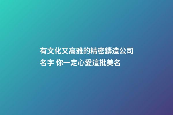 有文化又高雅的精密鑄造公司名字 你一定心愛這批美名-第1張-公司起名-玄機派